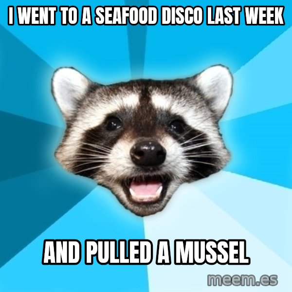 Lame Pun Coon meme: I went to a seafood disco last week / and pulled a mussel
