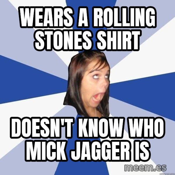Annoying Facebook Girl meme: Wears a rolling stones shirt / doesn't know who mick jagger is
