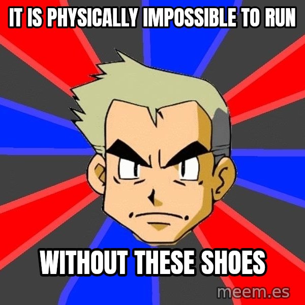 Professor Oak meme: it is physICALLY IMPOSSIBLE TO RUN / WITHOUT THESE SHOES