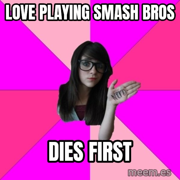 Idiot Nerd Girl meme: love playing smash bros / dies first