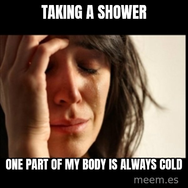 First World Problems meme: taking a shower / one part of my body is always cold