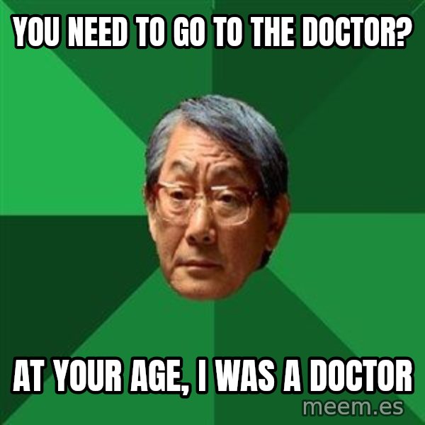 High Expectations Asian Father meme: You need to go to the doctor? / at your age, i was a doctor