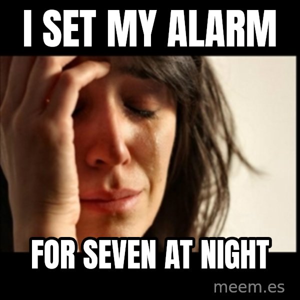 First World Problems meme: i set my alarm / for seven at night
