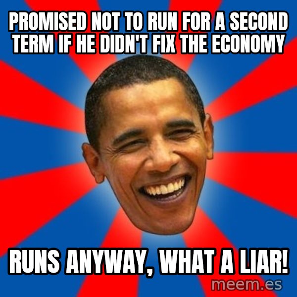 Obama meme: Promised not to run for a second term if he didn't fix the economy / runs anyway, what a liar!