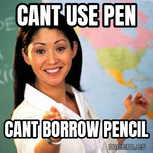 Unhelpful High School Teacher meme: cant use pen / Cant borrow pencil