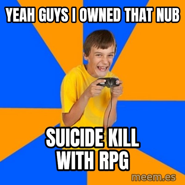 Annoying Gamer Kid meme: yeah guys i owned that nub / suicide kill with rpg