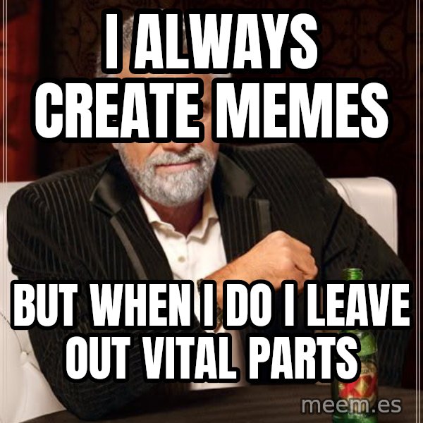 The Most Interesting Man In The World meme: I always create memes / but when i do i leave out vital parts