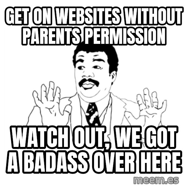 we got a badass over here meme: get on websites without parents permission / Watch out, we got a badass over here