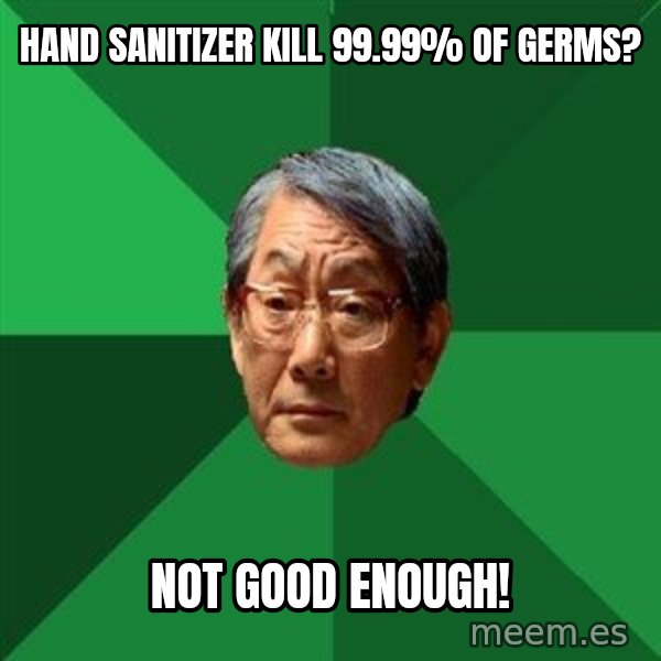 High Expectations Asian Father meme: hand sanitizer kill 99.99% of germs? / not good enough!