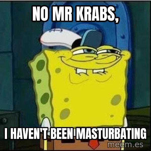 Spongebob Face meme: no mr krabs, / i haven't been masturbating