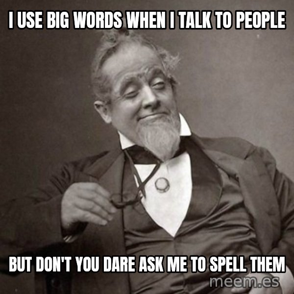 1889 [10] guy meme: i use big words when i talk to people / but don't you dare ask me to spell them