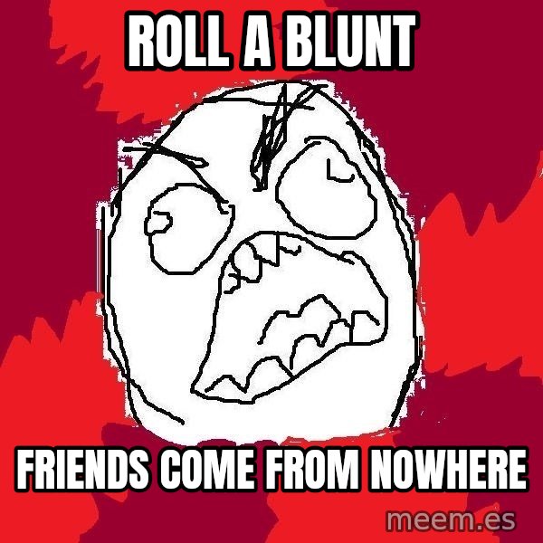 Rage FU meme: roll a blunt / friends come from nowhere