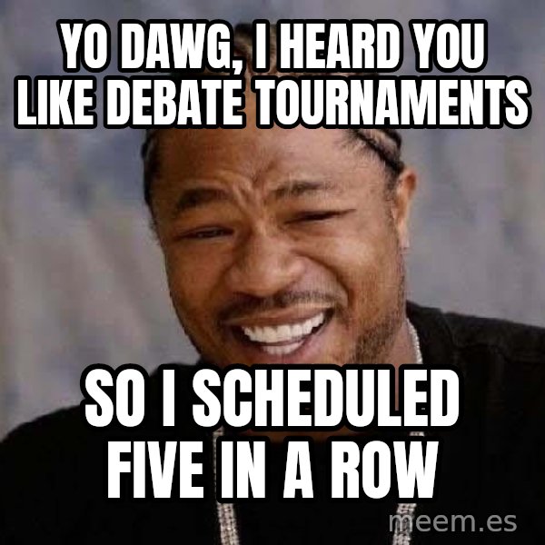 Yo Dawg meme: YO DAWG, I HEARD YOU LIKE DEBATE TOURNAMENTS / SO I SCHEDULED FIVE IN A ROW