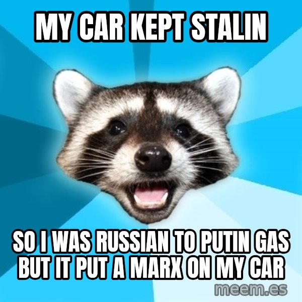 Lame Pun Coon meme: My car kept stalin / so i was russian to putin gas but it put a marx on my car