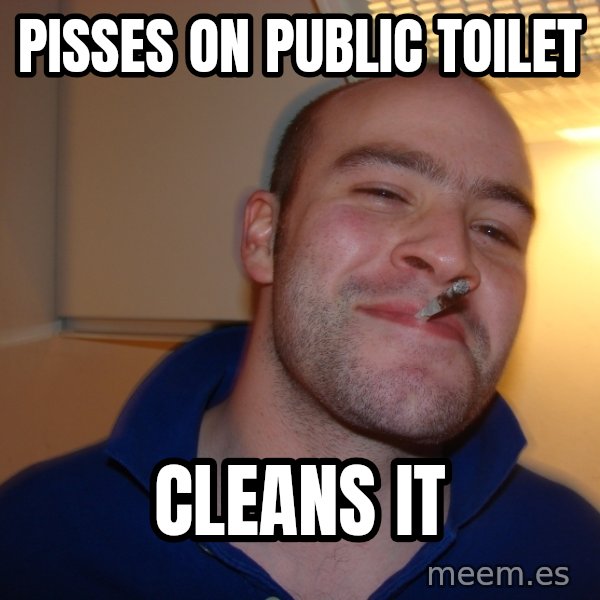 Good Guy Greg meme: Pisses on public toilet / Cleans it