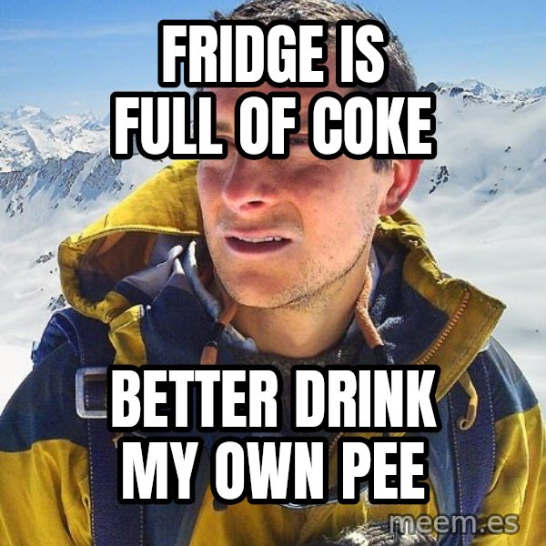 Bear Grylls meme: fridge is full of coke / better drink my own pee