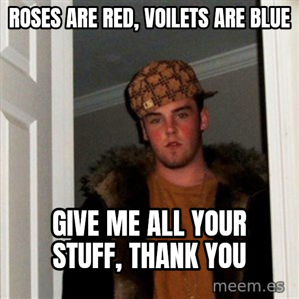 Scumbag Steve meme: roses are red, voilets are blue / give me all your stuff, thank you