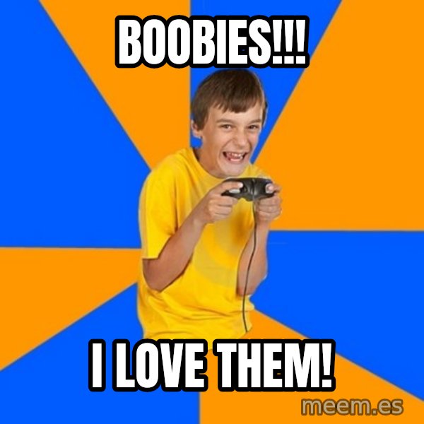 Annoying Gamer Kid meme: boobies!!! / i love them!