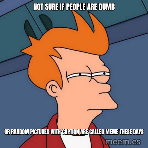 Futurama Fry meme: NOT SURE IF PEOPLE ARE DUMB / OR RANDOM PICTURES WITH CAPTION ARE CALLED MEME THESE DAYS