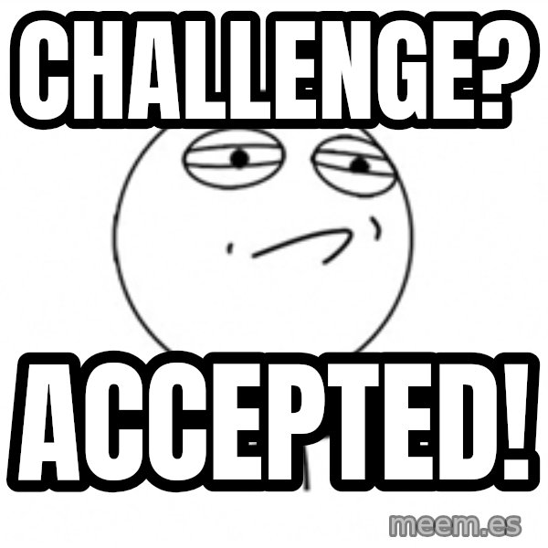 Challenge Accepted 2 meme: Challenge? / Accepted!