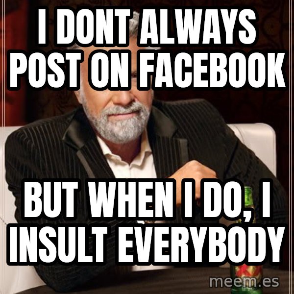 The Most Interesting Man In The World meme: I dont always Post On Facebook / But when i do, i insult everybody
