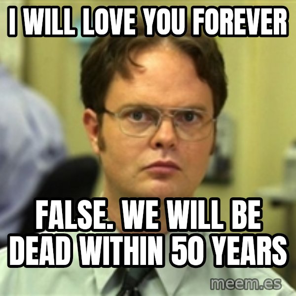 Dwight Schrute meme: i will love you forever / false. we will be dead within 50 years