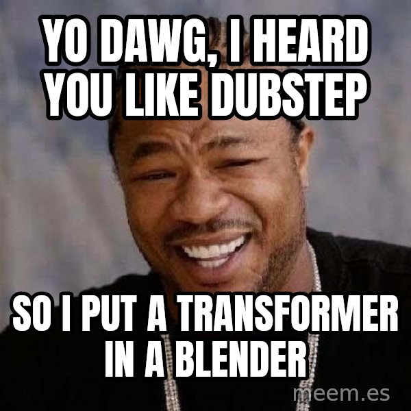 Yo Dawg meme: YO DAWG, I HEARD YOU LIKE DUBSTEP / So i put a transformer in a blender
