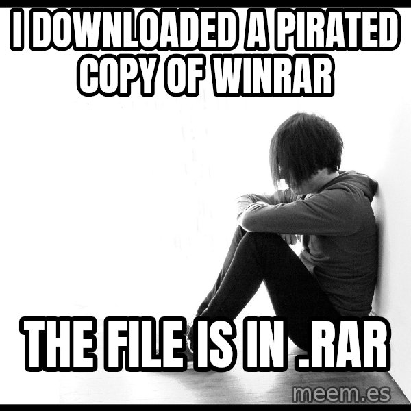 First World Problems meme: I DOWNLOADED A PIRATED COPY OF WINRAR / THE FILE IS IN .RAR