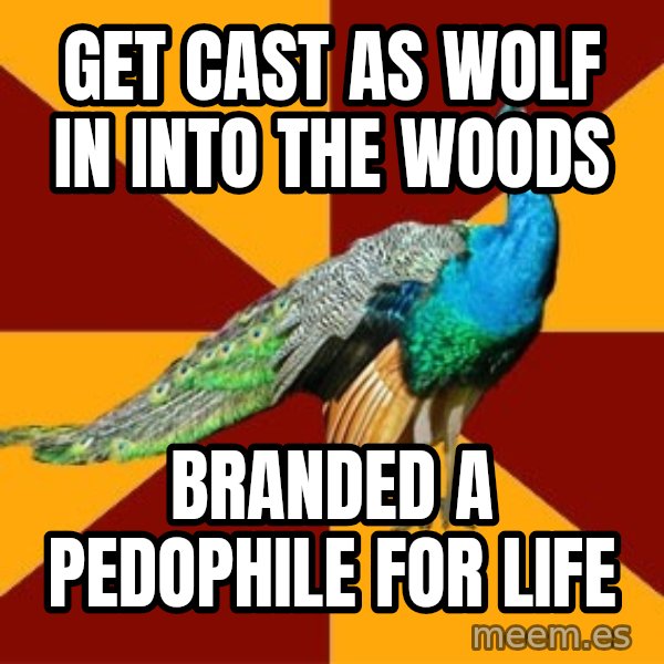 Thespian Peacock meme: Get cast as wolf in into the woods / branded a pedophile for life