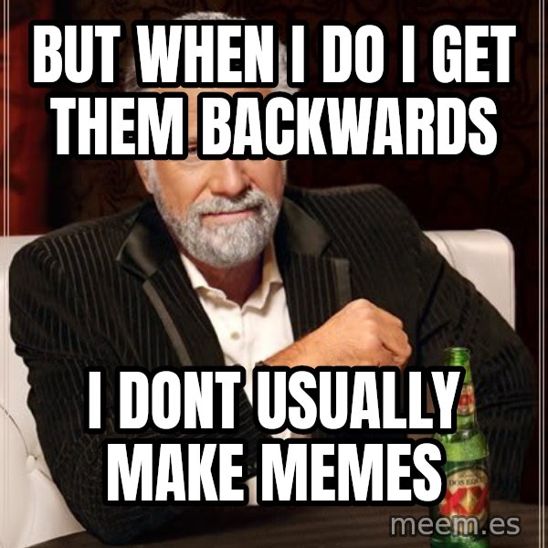 The Most Interesting Man In The World meme: but when i do i get them backwards / i dont usually make memes