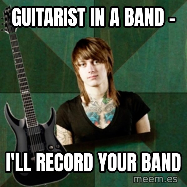 Progressive Guitarist meme: GUITARIST IN A BAND - / I'LL RECORD YOUR BAND