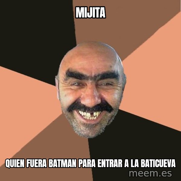 Provincial Man meme: Mijita / quien fuera batman para entrar a la baticueva