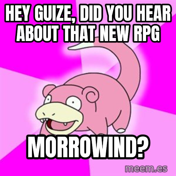 Slowpoke meme: hey guize, did you hear about that new RPG / Morrowind?