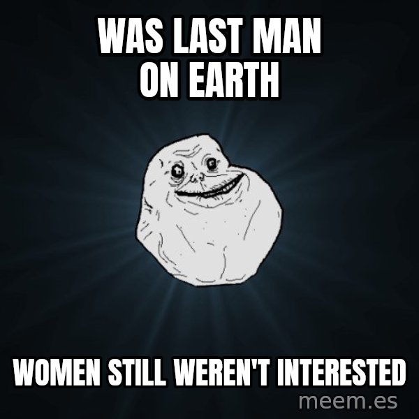 Forever Alone meme: was last man on earth / women still          weren't interested