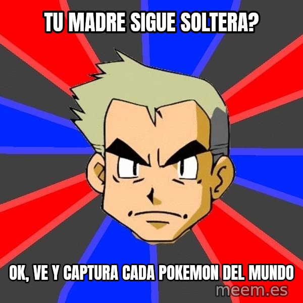 Professor Oak meme: Tu madre sigue soltera? / ok, ve y captura cada pokemon del mundo