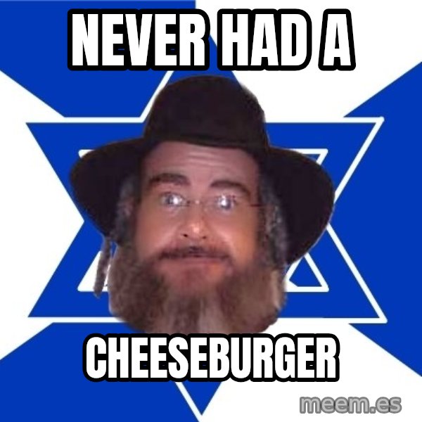 Advice Jew meme: never had a / cheeseburger