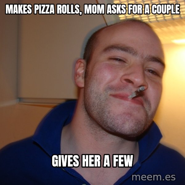 Good Guy Greg meme: Makes pizza rolls, mom asks for a couple / gives her a few