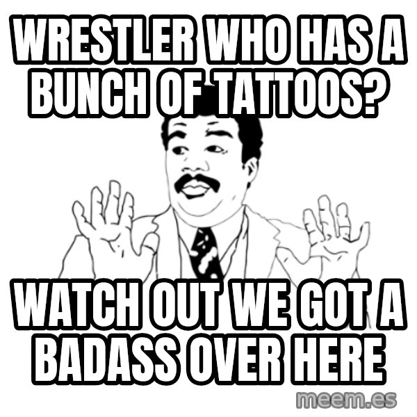 we got a badass over here meme: Wrestler who has a bunch of tattoos? / Watch out we got a badass over here