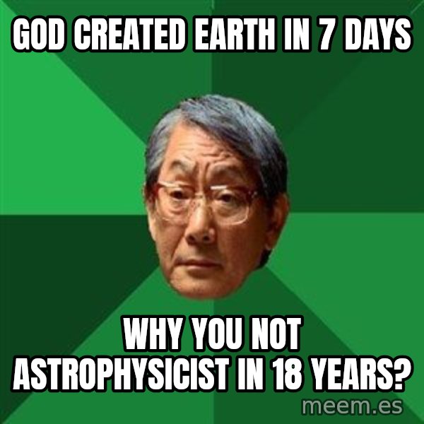 High Expectations Asian Father meme: God Created earth in 7 days / why you not astroPHYSICIST in 18 years?