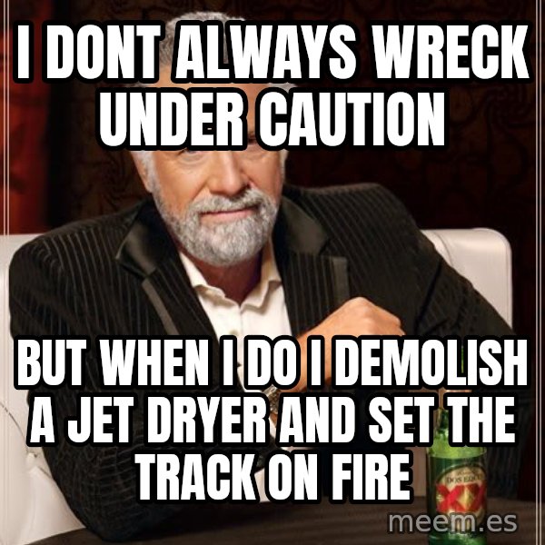 The Most Interesting Man In The World meme: i dont always wreck under caution / but when i do i demolish a jet dryer and set the track on fire