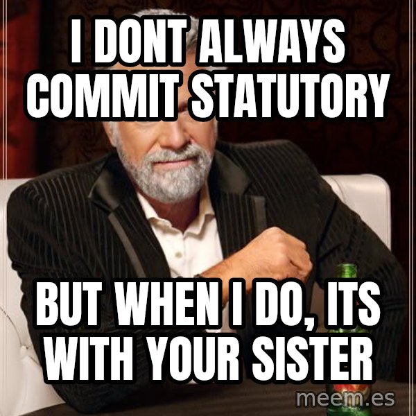 The Most Interesting Man In The World meme: i dont always commit statutory / but when i do, its with your sister