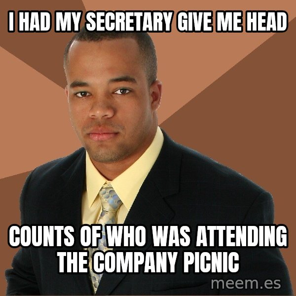 Successful Black Man meme: I HAD MY SECRETARY GIVE ME HEAD / COUNTS OF WHO WAS ATTENDING THE COMPANY PICNIC