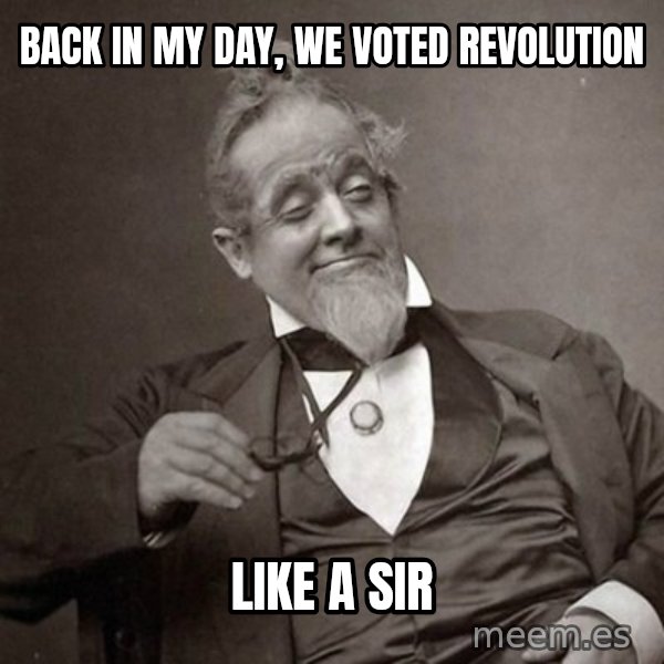 1889 [10] guy meme: back in my day, we voted revolution / like a sir