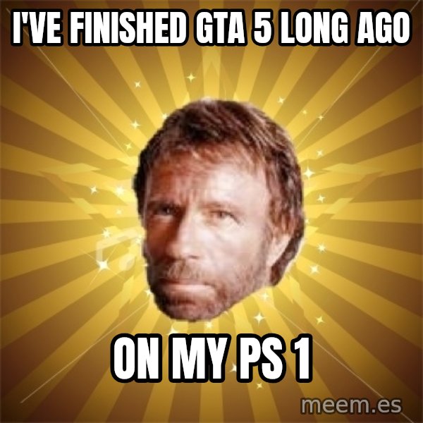 Chuck Norris Advice meme: i've finished gta 5 long ago / on my ps 1