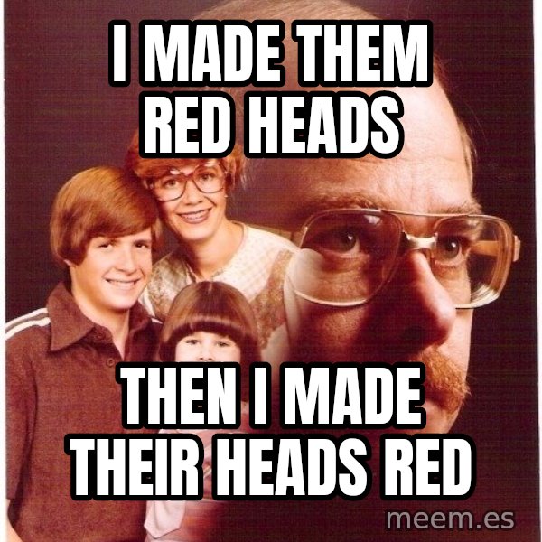 Vengeance Dad meme: I made them red heads / Then i made Their heads red