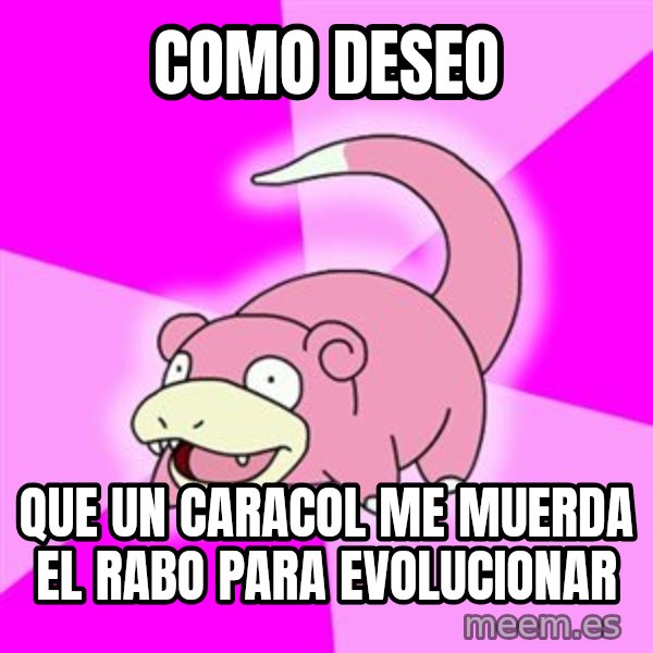 Slowpoke meme: como deseo / que un caracol me muerda el rabo para evolucionar
