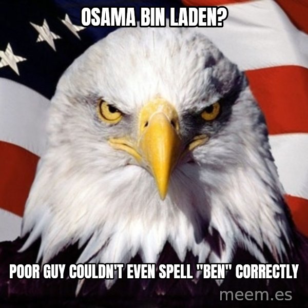American Pride Eagle meme: Osama bin laden? / poor guy couldn't even spell "ben" correctly