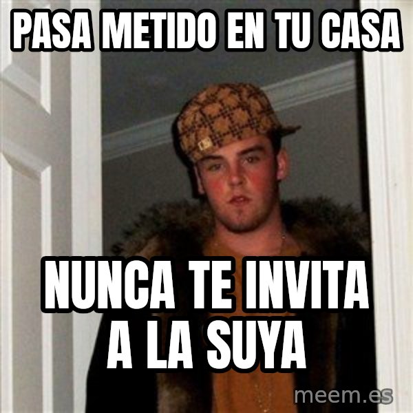 Scumbag Steve meme: Pasa Metido En Tu Casa / Nunca te invita a la suya