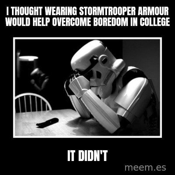 Sad Trooper meme: i thought wearing stormtrooper armour would help overcome boredom in college / it didn't