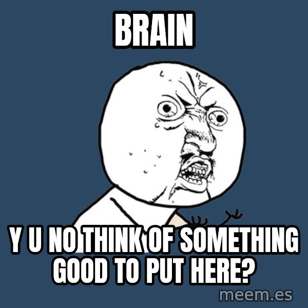 Y U No meme: Brain / Y u no think of something good to put here?